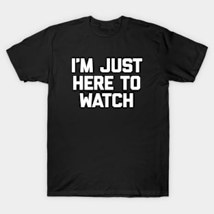 I'm Just Here to Watch T-Shirt